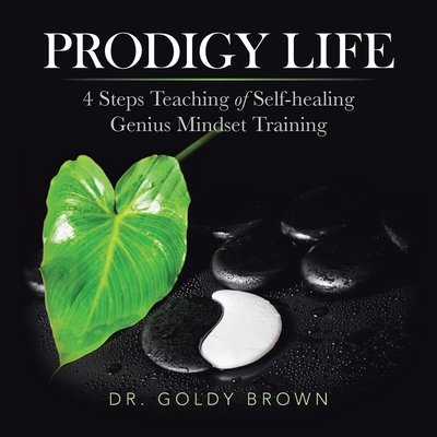 Prodigy Life: 4 Steps Teaching of Self-Healing Genius Mindset Training - Brown, Goldy, Dr.