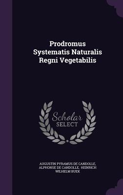 Prodromus Systematis Naturalis Regni Vegetabilis - Augustin Pyramus de Candolle (Creator), and Alphonse de Candolle (Creator), and Heinrich Wilhelm Buek (Creator)