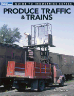 Produce Traffic & Trains: Model Railroaders Guide to Industries