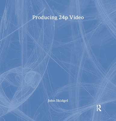 Producing 24p Video: Covers the Canon XL2 and the Panasonic DVX-100a DV Expert Series - Skidgel, John