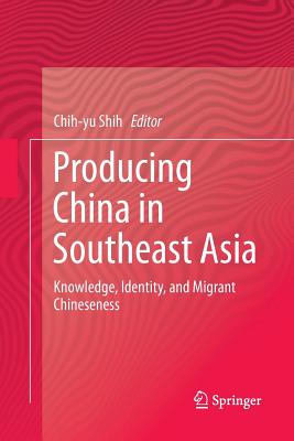 Producing China in Southeast Asia: Knowledge, Identity, and Migrant Chineseness - Shih, Chih-yu (Editor)