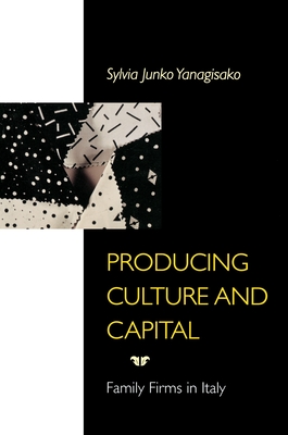Producing Culture and Capital: Family Firms in Italy - Yanagisako, Sylvia