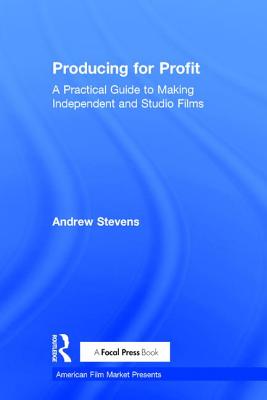 Producing for Profit: A Practical Guide to Making Independent and Studio Films - Stevens, Andrew