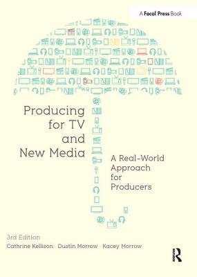 Producing for TV and New Media: A Real-World Approach for Producers - Kellison, Cathrine, and Morrow, Dustin, and Morrow, Kacey