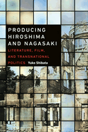 Producing Hiroshima and Nagasaki: Literature, Film, and Transnational Politics