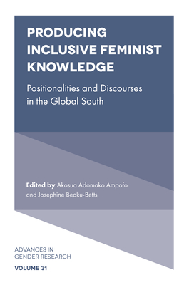 Producing Inclusive Feminist Knowledge: Positionalities and Discourses in the Global South - Ampofo, Akosua Adomako (Editor), and Beoku-Betts, Josephine (Editor)