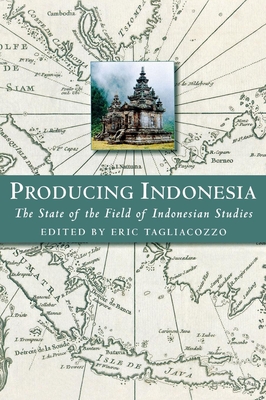 Producing Indonesia: The State of the Field of Indonesian Studies - Tagliacozzo, Eric, Professor (Editor)