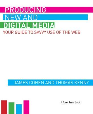 Producing New and Digital Media: Your Guide to Savvy Use of the Web - Cohen, James, and Kenny, Thomas