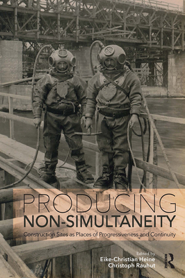 Producing Non-Simultaneity: Construction Sites as Places of Progressiveness and Continuity - Heine, Eike-Christian (Editor), and Rauhut, Christoph (Editor)