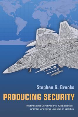 Producing Security: Multinational Corporations, Globalization, and the Changing Calculus of Conflict - Brooks, Stephen G