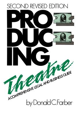 Producing Theatre: A Comprehensive Legal and Business Guide - Farber, Donald C