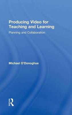 Producing Video For Teaching and Learning: Planning and Collaboration - O'Donoghue, Michael