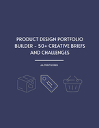 Product Design Portfolio Builder - 50+ Creative Briefs and Challenges: Practice Projects and Realistic Briefs for UX, Industrial, and Branding Designers Build Portfolios, Strengthen Design Thinking, and Practice Before Product Design Interviews