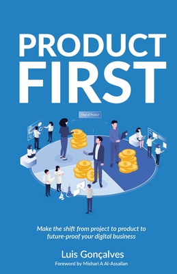Product First: Make the Shift from Project to Product to Future-Proof Your Digital Business - Gonalves, Lus
