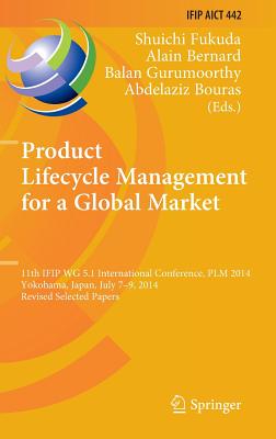 Product Lifecycle Management for a Global Market: 11th Ifip Wg 5.1 International Conference, Plm 2014, Yokohama, Japan, July 7-9, 2014, Revised Selected Papers - Fukuda, Shuichi (Editor), and Bernard, Alain (Editor), and Gurumoorthy, Balan (Editor)