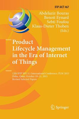 Product Lifecycle Management in the Era of Internet of Things: 12th Ifip Wg 5.1 International Conference, Plm 2015, Doha, Qatar, October 19-21, 2015, Revised Selected Papers - Bouras, Abdelaziz (Editor), and Eynard, Benoit (Editor), and Foufou, Sebti (Editor)