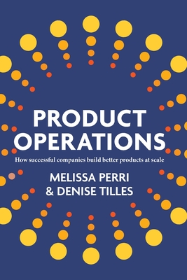 Product Operations: How successful companies build better products at scale - Perri, Melissa, and Tilles, Denise