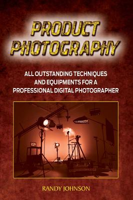 Product Photography: All outstanding Techniques and Equipments For a professional Digital photogragher - Johnson, Randy