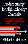 Product Strategy for High-Technology Companies: How to Achieve Growth, Competitive Advantage, and Increased Profits