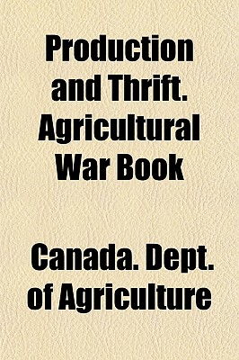 Production and Thrift. Agricultural War Book - Agriculture, Canada Dept of (Creator)