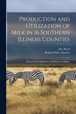 Production and Utilization of Milk in 16 Southern Illinois Counties: Historical Developments and Future Possibilities - Reed, Alex, and Bartlett, Roland Willey 1900-