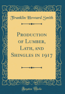 Production of Lumber, Lath, and Shingles in 1917 (Classic Reprint)