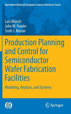 Production Planning and Control for Semiconductor Wafer Fabrication Facilities: Modeling, Analysis, and Systems - Mnch, Lars, and Fowler, John W., and Mason, Scott J.