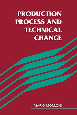 Production Process and Technical Change - Morroni, Mario, and Mario, Morroni