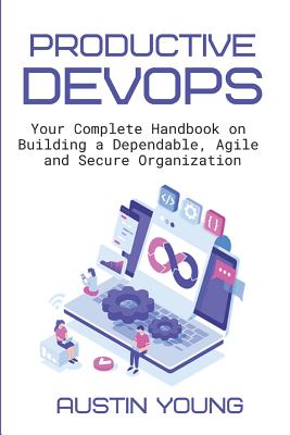 Productive DevOps: Your Complete Handbook on Building a Dependable, Agile and Secure Organization - Young, Austin