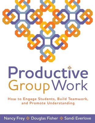 Productive Group Work: How to Engage Students, Build Teamwork, and Promote Understanding - Frey, Nancy, and Fisher, Douglas