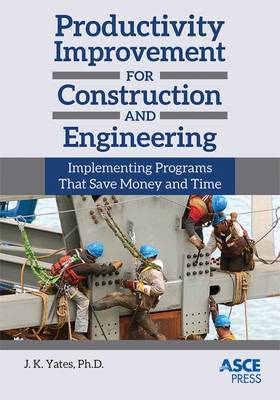 Productivity Improvement for Construction and Engineering: Implementing Programs That Save Money and Time - Yates, J.K. (Editor)