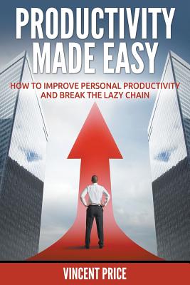Productivity Made Easy - How to Improve Personal Productivity and Break the Lazy Chain - Price, Vincent, Dr.