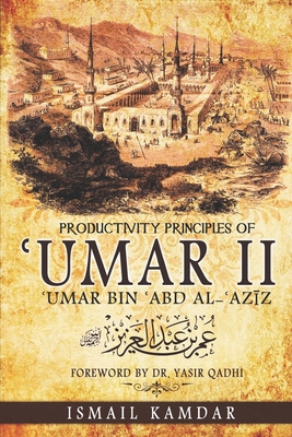 Productivity Principles of Umar II: Umar bin Abd al-Az+z - Qadhi, Yasir (Foreword by), and Kamdar, Ismail