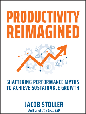 Productivity Reimagined: Shattering Performance Myths to Achieve Sustainable Growth - Stoller, Jacob