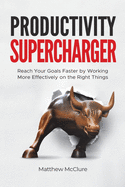 Productivity Supercharger: Reach Your Goals Faster by Working More Effectively on the Right Things