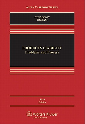 Products Liability: Problems and Process, Sixth Edition - Henderson, Jr, Jr., and Twerski, Aaron D, and Henderson, James A