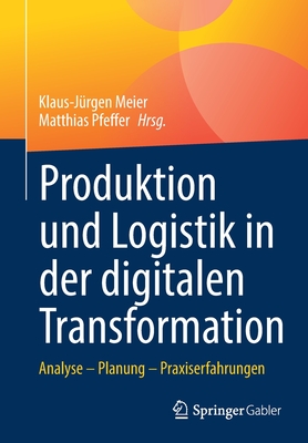 Produktion Und Logistik in Der Digitalen Transformation: Analyse - Planung - Praxiserfahrungen - Meier, Klaus-J?rgen (Editor), and Pfeffer, Matthias (Editor)