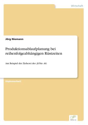 Produktionsablaufplanung bei reihenfolgeabhngigen Rstzeiten: Am Beispiel der Zieherei der -JNie- AG - Niemann, Jrg