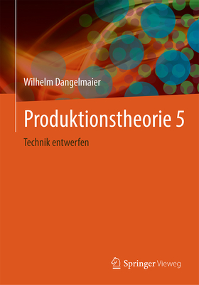 Produktionstheorie 5: Technik entwerfen - Dangelmaier, Wilhelm