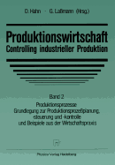 Produktionswirtschaft -- Controlling Industrieller Produktion: Band 2 Produktionsprozesse Grundlegung Zur Produktionsproze?planung, -Steuerung Und -Kontrolle Und Beispiele Aus Der Wirtschaftspraxis