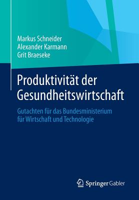 Produktivitt der Gesundheitswirtschaft: Gutachten fr das Bundesministerium fr Wirtschaft und Technologie - Schneider, Markus, and Karmann, Alexander, and Braeseke, Grit