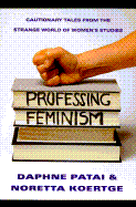 Professing Feminism: Cautionary Tales from Inside the Strange World of Women's Studies - Patai, Daphne, and Koertge, Noretta, PhD