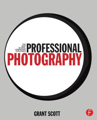 Professional Photography: The New Global Landscape Explained - Scott, Grant