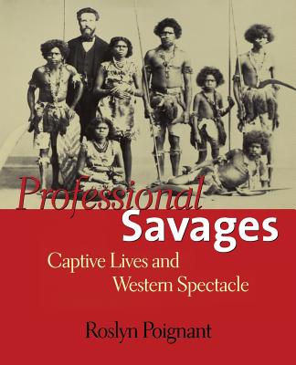 Professional Savages: Captive Lives and Western Spectacle - Poignant, Roslyn