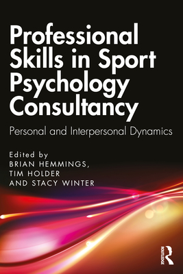 Professional Skills in Sport Psychology Consultancy: Personal and Interpersonal Dynamics - Hemmings, Brian (Editor), and Holder, Tim (Editor), and Winter, Stacy (Editor)