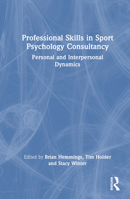 Professional Skills in Sport Psychology Consultancy: Personal and Interpersonal Dynamics - Hemmings, Brian (Editor), and Holder, Tim (Editor), and Winter, Stacy (Editor)