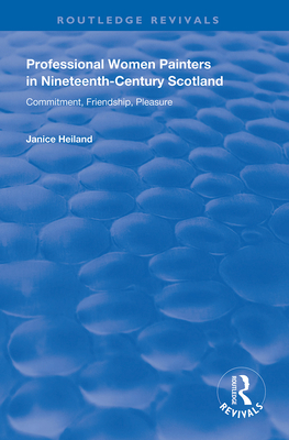 Professional Women Painters in Nineteenth-Century Scotland: Commitment, Friendship, Pleasure - Helland, Janice