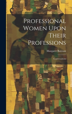 Professional Women Upon Their Professions: Conversations - Bateson, Margaret