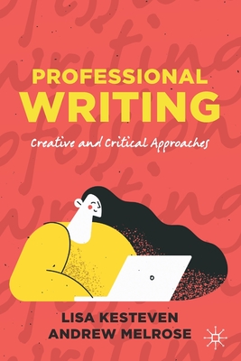 Professional Writing: Creative and Critical Approaches - Kesteven, Lisa, and Melrose, Andrew