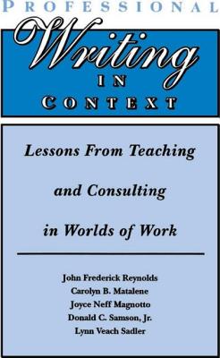 Professional Writing in Context: Lessons From Teaching and Consulting in Worlds of Work - Reynolds, John Frederick, and Matalene, Carolyn B, and Magnotto, Joyce Neff